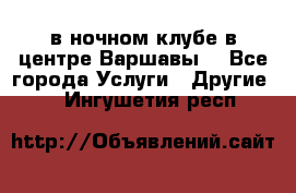 Open Bar в ночном клубе в центре Варшавы! - Все города Услуги » Другие   . Ингушетия респ.